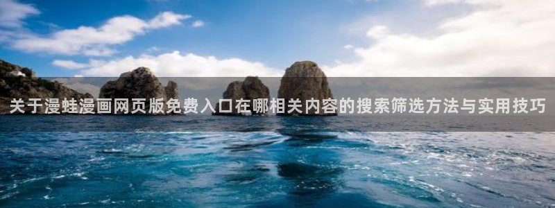 免费日漫:关于漫蛙漫画网页版免费入口在哪相关内容的搜索筛选方法与实用技巧