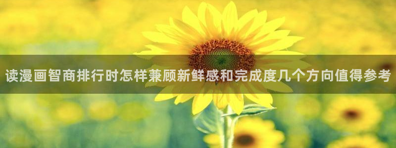 漫蛙漫画:读漫画智商排行时怎样兼顾新鲜感和完成度几个方向值得参考