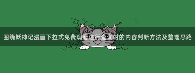 漫画网站推荐:围绕妖神记漫画下拉式免费观看进行查询时的内容判断方法及整理思路