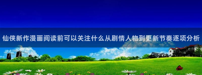 一耽漫画：仙侠新作漫画阅读前可以关注什么从剧情人物到更新节奏逐项分析