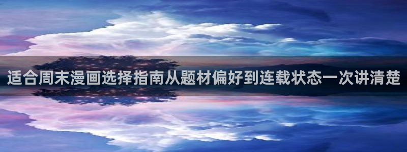 漫画阅读软件:适合周末漫画选择指南从题材偏好到连载状态一次讲清楚